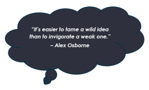 “It’s easier to tame a wild idea than to invigorate a weak one.” – Alex Osborne